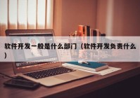 软件开发一般是什么部门（软件开发负责什么）