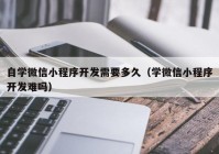 自学微信小程序开发需要多久（学微信小程序开发难吗）