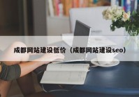 成都网站建设低价（成都网站建设seo）